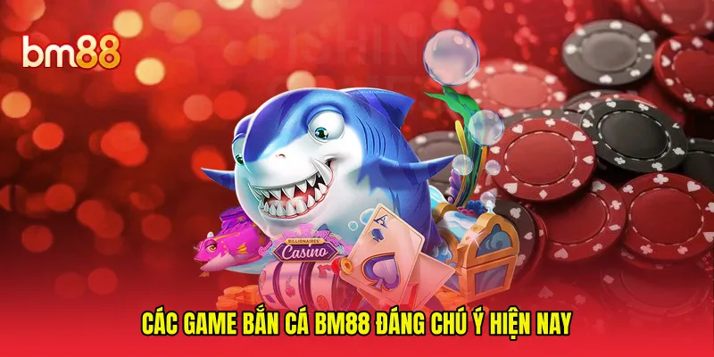 Các game bắn cá BM88 đáng chú ý hiện nay