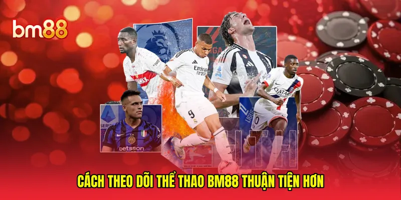 Cách theo dõi thể thao BM88 thuận tiện hơn 