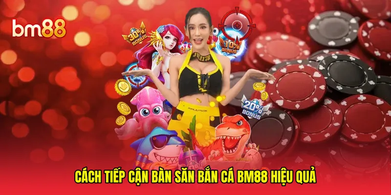 Cách tiếp cận bàn săn bắn cá BM88 hiệu quả 