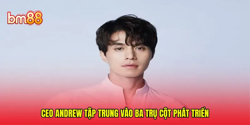 CEO Andrew tập trung vào ba trụ cột phát triển 