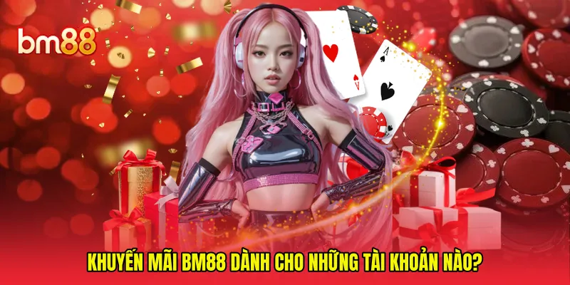 Khuyến mãi BM88 dành cho những tài khoản nào?
