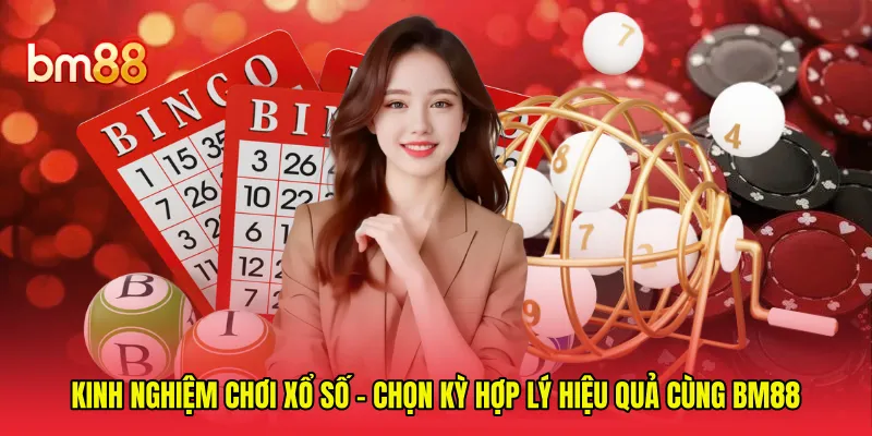 Kinh Nghiệm Chơi Xổ Số - Chọn Kỳ Hợp Lý Hiệu Quả Cùng BM88